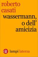 Ebook Wassermann, o dell'amicizia di Roberto Casati edito da Editori Laterza