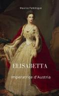 Ebook Elisabetta Imperatrice d&apos;Austria di Paléologue Maurice edito da BARBARA DI FIORE EDITORE