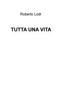 Ebook TUTTA UNA VITA di Lodi Roberto edito da ilmiolibro self publishing