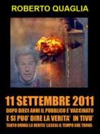 Ebook 11 Settembre 2011: dopo 10 anni il pubblico è vaccinato e si può dire la verità in tivù. Tanto la verità ormai lascia il tempo che trova. di Roberto Quaglia edito da Roberto Quaglia