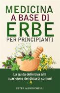 Ebook MEDICINA A BASE DI ERBE PER PRINCIPIANTI. La guida definitiva alla guarigione dei disturbi comuni di Ester Mendichelli edito da Youcanprint