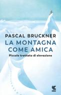 Ebook La montagna come amica di Pascal Bruckner edito da Guanda