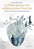 La principessa che voleva amare Narciso. Come uscire insieme dai labirinti del cuore La principessa che voleva amare Narciso. Come uscire insieme dai labirinti del cuore