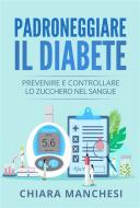 Ebook Padroneggiare il diabete. Prevenire e controllare lo zucchero nel sangue di Chiara Manchesi edito da Youcanprint