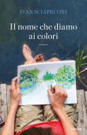 Ebook Il nome che diamo ai colori di Sciapeconi Ivan edito da Piemme