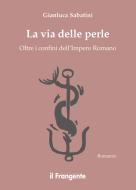 Ebook La Via delle Perle. Oltre I confini dell&apos;Impero Romano di Gianluca Sabatini edito da Edizioni Il Frangente