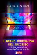 Il brand journalism del successo. Intelligenza emotiva e comunicazione carismatica Il brand journalism del successo. Intelligenza emotiva e comunicazione carismatica