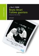 Ebook Bruno Arcari - l´ultimo guerriero di Pier Cristiano Torre edito da Liberodiscrivere Edizioni