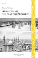 Ebook Abbracciarsi sul ponte di Brooklyn di Fishere Ezzedine C. edito da Francesco Brioschi Editore