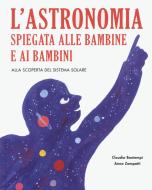 L' astronomia spiegata ai bambini e alle bambine. Alla scoperta del sistema solare. Ediz. a colori