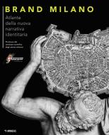 Brand Milano. Atlante della nuova narrativa identitaria Brand Milano. Atlante della nuova narrativa identitaria