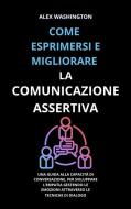 Ebook Come esprimersi e migliorare la comunicazione assertiva di Alex Washington edito da Youcanprint
