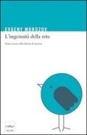 Ebook L'ingenuità della rete di Morozov Evgeny edito da Codice Edizioni