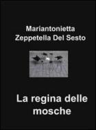 Ebook La regina delle mosche di Mariantonietta Zeppetella Del Sesto edito da ilmiolibro self publishing