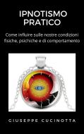 Ebook Ipnotismo pratico - Come influire sulle proprie condizioni fisiche, psichiche e di comportamento di Giuseppe Cucinotta edito da Ale.Mar.