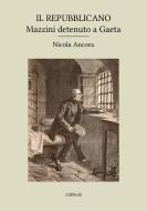 Ebook Il Repubblicano: Mazzini detenuto a Gaeta di Nicola Ancora edito da Ali Ribelli Edizioni