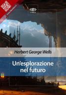 Ebook Un’esplorazione nel futuro di Herbert George Wells edito da E-text