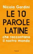 Ebook Le 10 parole latine che raccontano il nostro mondo di Nicola Gardini edito da Garzanti