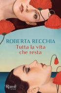 Tutta la vita che resta di Roberta Recchia edito da Rizzoli