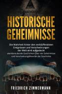Ebook HISTORISCHE GEHEIMNISSE. Die Wahrheit hinter den verblüffendsten Ereignissen und Verschwörungen der Welt wird aufgedeckt - atemberaubende Geschichten über vier Gehei di Friedrich Zimmermann edito da Youcanprint