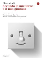 Ebook Secondo le mie forze e il mio giudizio. Chi decide sul fine vita. Morire nel mondo contemporaneo di Lalli Chiara edito da Il Saggiatore