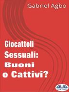 Ebook Giocattoli Sessuali: Buoni O Cattivi? di Gabriel Agbo edito da Tektime