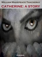 Ebook Catherine: A Story (Annotated) di William Makepeace Thackeray edito da ePembaBooks