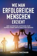 Ebook WIE MAN ERFOLGREICHE MENSCHEN ERZIEHT. Der ultimative Leitfaden zum Aufbau eines erfolgreichen Geistes di Friedrich Zimmermann edito da Youcanprint