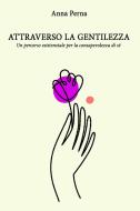 Ebook ATTRAVERSO LA GENTILEZZA di perna anna edito da ilmiolibro self publishing