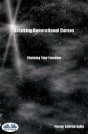 Ebook Breaking Generational Curses: Claiming Your Freedom di Gabriel Agbo edito da Tektime