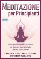 Ebook Meditazione Per Principianti di Timothy Willink, Chakra Healing Academy edito da Tektime