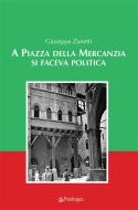 Ebook A Piazza della Mercanzia si faceva politica di Giuseppe Zanetti edito da Edizioni Pendragon