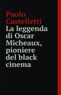 Ebook La leggenda di Oscar Micheaux di castelletti paolo edito da ilmiolibro self publishing