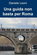 Ebook Una guida non basta per Roma di Leoni Daniele edito da ilmiolibro self publishing
