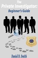 Ebook The private investigator: Beginner's guide di Daniel B. Smith edito da Daniel B. Smith