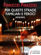 Ebook Per queste strade familiari e feroci (risorgerò) di Parazzoli Ferruccio edito da Laurana Editore