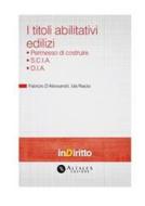 Ebook Titoli abilitativi edilizi. Permesso di costruire, S.C.I.A., D.I.A. di Fabrizio D'Alessandri e Ida Raiola edito da Altalex