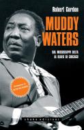 Ebook Muddy Waters. Dal Mississippi Delta al Blues di Chicago di Robert Gordon edito da Shake Edizioni