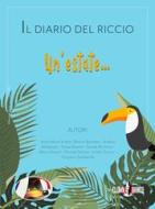 Ebook Il diario del Riccio vol. 1 - Un'estate di Anna Maria Ardito, Tanya Nanetti, Andrea Malabaila, Bettina Bartalesi, Clown Bianco Edizioni, Marco Rosetti, Daniele Tarlazzi, Graziano Zambarda, Davide Ricchiuti, Linda Traversi edito da Clown Bianco Edizioni