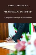Ebook Il Sindaco di tutti di Brugnola Franco edito da ilmiolibro self publishing