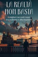Ebook La realtà non basta di Nikolaj Vasil'evi? Gogol', Ivan Turgenev, Anton Cechov, Maksim Gorkij, Leo Tolstoj, Fe?dor Dostoevskij, I.A. Bunin, Aleksandr Puškin, Vsevolod Garšin, Leonid Andreev edito da La Ladra di Racconti