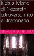 Ebook Iside e Maria di Nazareth attraverso mito e stregoneria di Stefania Schettino edito da Stefania Schettino