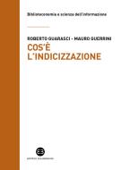 Cos'è l'indicizzazione di Roberto Guarasci, Mauro Guerrini edito da Editrice Bibliografica