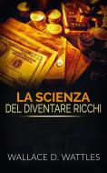 Ebook La Scienza del diventare ricchi (Traduzione: David De Angelis) di Wallace D. Wattles edito da Stargatebook