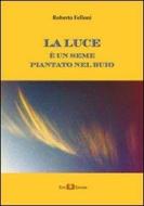 Ebook La luce è un seme piantato nel buio di Roberto Felloni edito da Este Edition