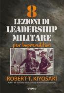 Ebook 8_Lezioni_di_leadership_militare_per_imprenditori di Robert T. Kiyosaki edito da Piero Gribaudi Editore srl