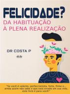 Ebook Felicidade? Da Habituação À Plena Realização di Dr. P. COSTA edito da Tektime