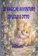 Ebook LE MAGICHE AVVENTUTE DI LULU' E OTTO di DANIELA RUSSO edito da Daniela Russo