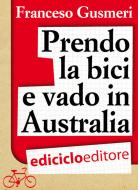 Ebook Prendo la bici e vado in Australia di Gusmeri Francesco edito da Ediciclo