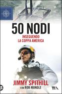 Ebook 50 nodi di Jimmy Spithill, Rob Mundle edito da Tea